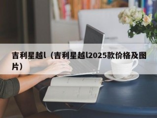 吉利星越l（吉利星越l2025款价格及图片）
