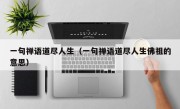 一句禅语道尽人生（一句禅语道尽人生佛祖的意思）