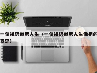 一句禅语道尽人生（一句禅语道尽人生佛祖的意思）