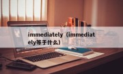 immediately（immediately等于什么）