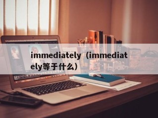 immediately（immediately等于什么）