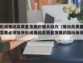 形成推动高质量发展的强大动力（推动高质量发展必须加快形成推动高质量发展的指标体系）
