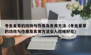冬虫夏草的功效与作用及食用方法（冬虫夏草的功效与作用及食用方法女人吃啥好处）