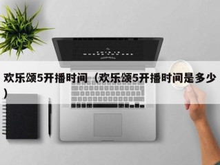 欢乐颂5开播时间（欢乐颂5开播时间是多少）
