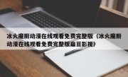 冰火魔厨动漫在线观看免费完整版（冰火魔厨动漫在线观看免费完整版扁豆影视）