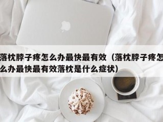 落枕脖子疼怎么办最快最有效（落枕脖子疼怎么办最快最有效落枕是什么症状）