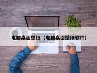 电脑桌面壁纸（电脑桌面壁纸软件）