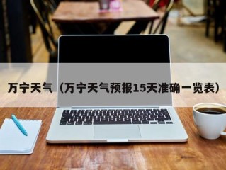 万宁天气（万宁天气预报15天准确一览表）
