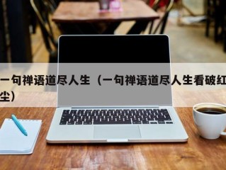 一句禅语道尽人生（一句禅语道尽人生看破红尘）