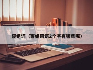 窿组词（窿组词语2个字有哪些呢）