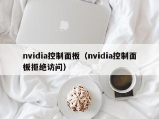 nvidia控制面板（nvidia控制面板拒绝访问）