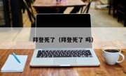 拜登死了（拜登死了 吗）