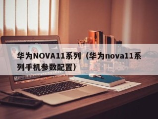 华为NOVA11系列（华为nova11系列手机参数配置）