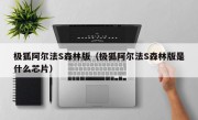 极狐阿尔法S森林版（极狐阿尔法S森林版是什么芯片）