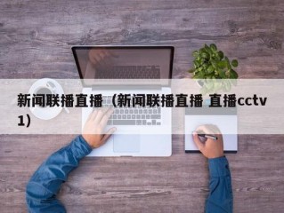 新闻联播直播（新闻联播直播 直播cctv1）