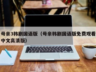 母亲3韩剧国语版（母亲韩剧国语版免费观看中文高清版）