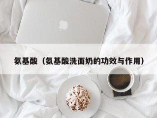 氨基酸（氨基酸洗面奶的功效与作用）