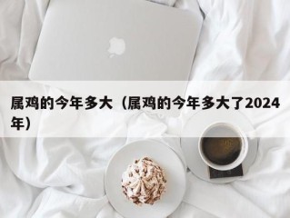 属鸡的今年多大（属鸡的今年多大了2024年）