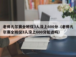 老师凡尔赛全班仅3人没上600分（老师凡尔赛全班仅3人没上600分能进吗）
