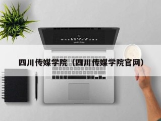 四川传媒学院（四川传媒学院官网）