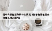 指甲有黑色竖条纹什么情况（指甲有黑色竖条纹什么情况图片）