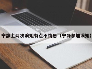 宁静上两次浪姐有点不情愿（宁静参加浪姐）