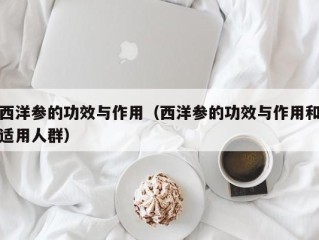 西洋参的功效与作用（西洋参的功效与作用和适用人群）