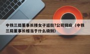 中铁三局董事长搂女子逛街?公司回应（中铁三局董事长相当于什么级别）