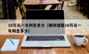 10万元一年利息多少（邮政储蓄10万元一年利息多少）