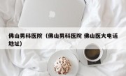 佛山男科医院（佛山男科医院 佛山医大电话地址）