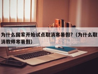 为什么国家开始试点取消寒暑假?（为什么取消教师寒暑假）