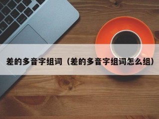 差的多音字组词（差的多音字组词怎么组）