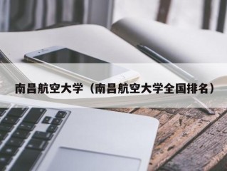 南昌航空大学（南昌航空大学全国排名）