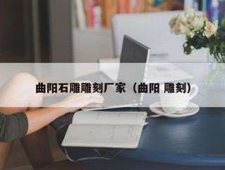 曲阳石雕雕刻厂家（曲阳 雕刻）