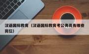 汉语国际教育（汉语国际教育考公务员有哪些岗位）
