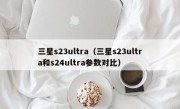 三星s23ultra（三星s23ultra和s24ultra参数对比）