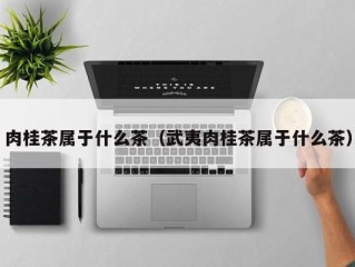 肉桂茶属于什么茶（武夷肉桂茶属于什么茶）