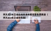 阿凡达2水之道在线高清观看完整免费英语（阿凡达2水之道抢先版）