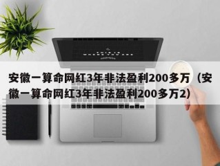 安徽一算命网红3年非法盈利200多万（安徽一算命网红3年非法盈利200多万2）