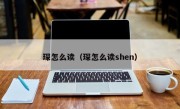 琛怎么读（琛怎么读shen）