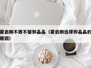霍启刚不敢不娶郭晶晶（霍启刚选择郭晶晶的原因）