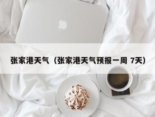 张家港天气（张家港天气预报一周 7天）