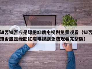 知否知否应是绿肥红瘦电视剧免费观看（知否知否应是绿肥红瘦电视剧免费观看完整版）