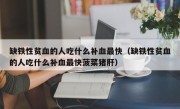 缺铁性贫血的人吃什么补血最快（缺铁性贫血的人吃什么补血最快菠菜猪肝）