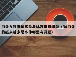 白头发越来越多是身体哪里有问题（30白头发越来越多是身体哪里有问题）