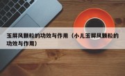 玉屏风颗粒的功效与作用（小儿玉屏风颗粒的功效与作用）