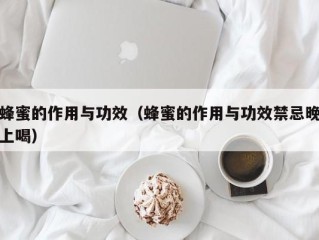 蜂蜜的作用与功效（蜂蜜的作用与功效禁忌晚上喝）