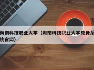 海南科技职业大学（海南科技职业大学教务系统官网）