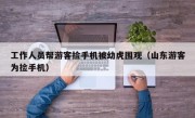 工作人员帮游客捡手机被幼虎围观（山东游客为捡手机）