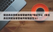 保洁员捡到现金报警被开除?饭店否认（保洁员捡到现金报警被开除饭店否认）